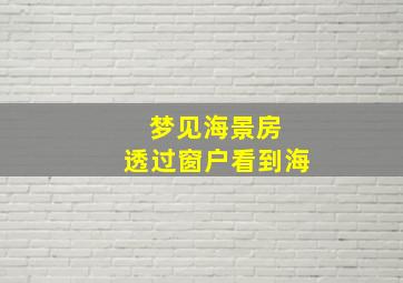 梦见海景房 透过窗户看到海